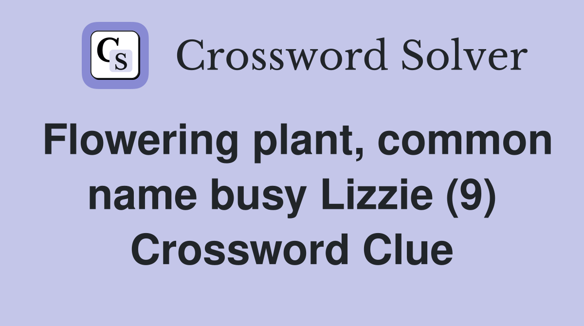 Flowering plant, common name busy Lizzie (9) Crossword Clue Answers Crossword Solver
